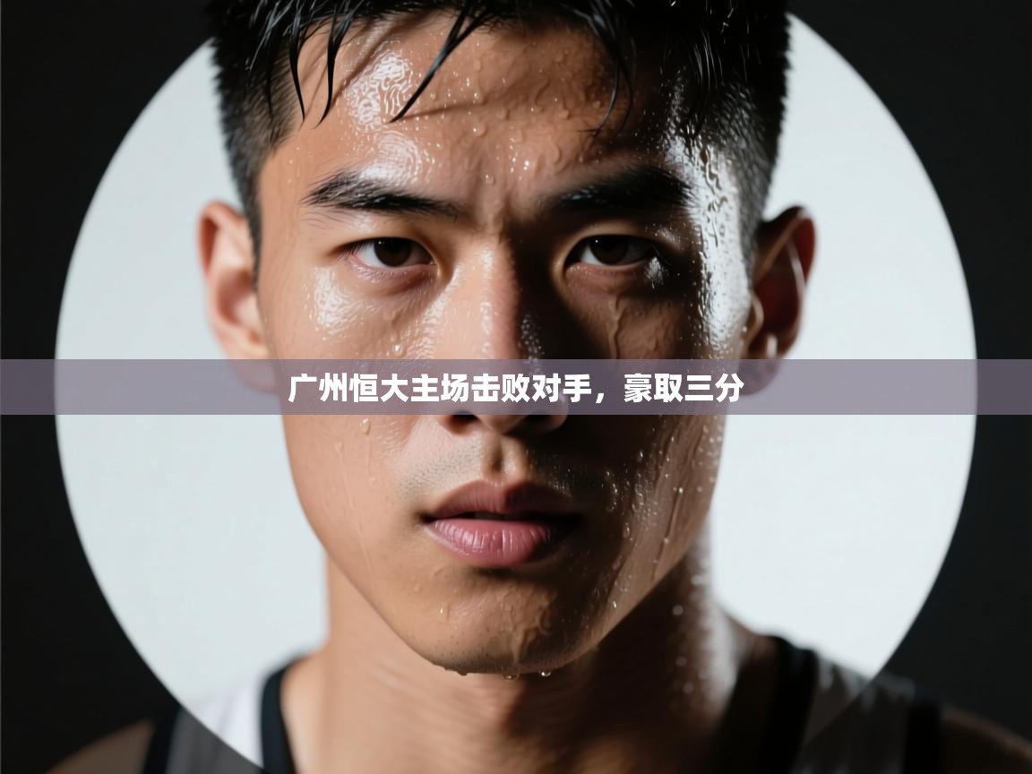 蓝鲸体育网页版网址-广州恒大主场击败对手，豪取三分  第1张