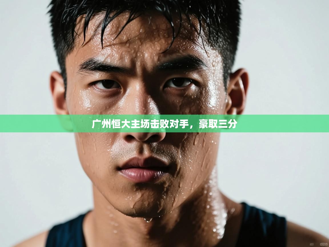 蓝鲸体育网页版网址-广州恒大主场击败对手，豪取三分  第3张