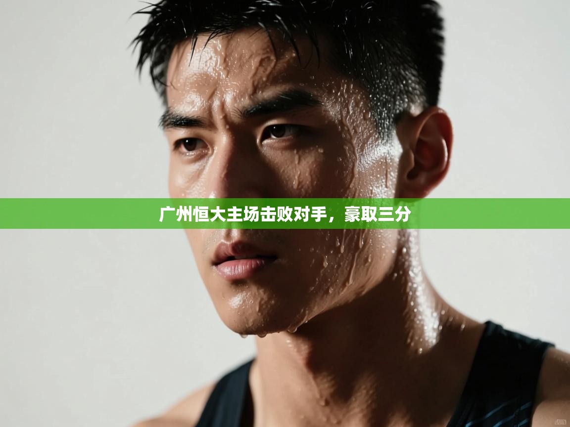 蓝鲸体育网页版网址-广州恒大主场击败对手，豪取三分  第2张