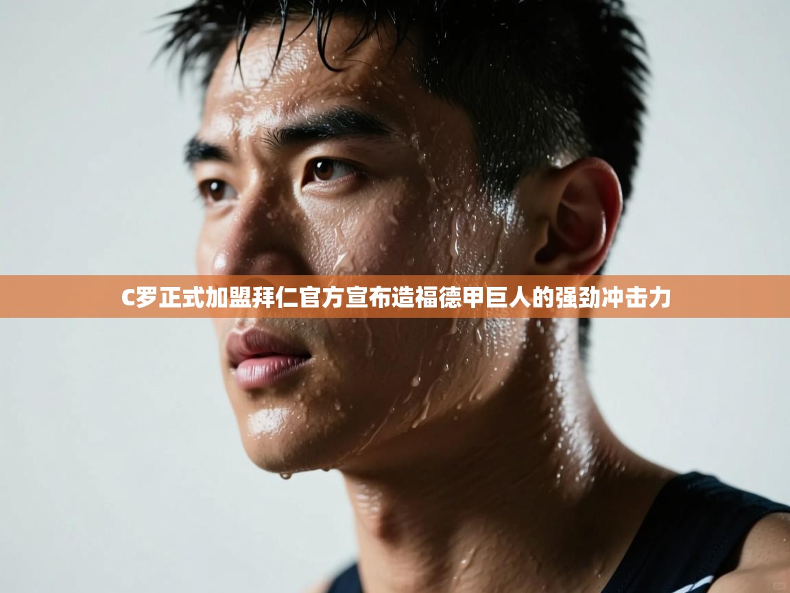 蓝鲸体育网页版-C罗正式加盟拜仁官方宣布造福德甲巨人的强劲冲击力  第1张