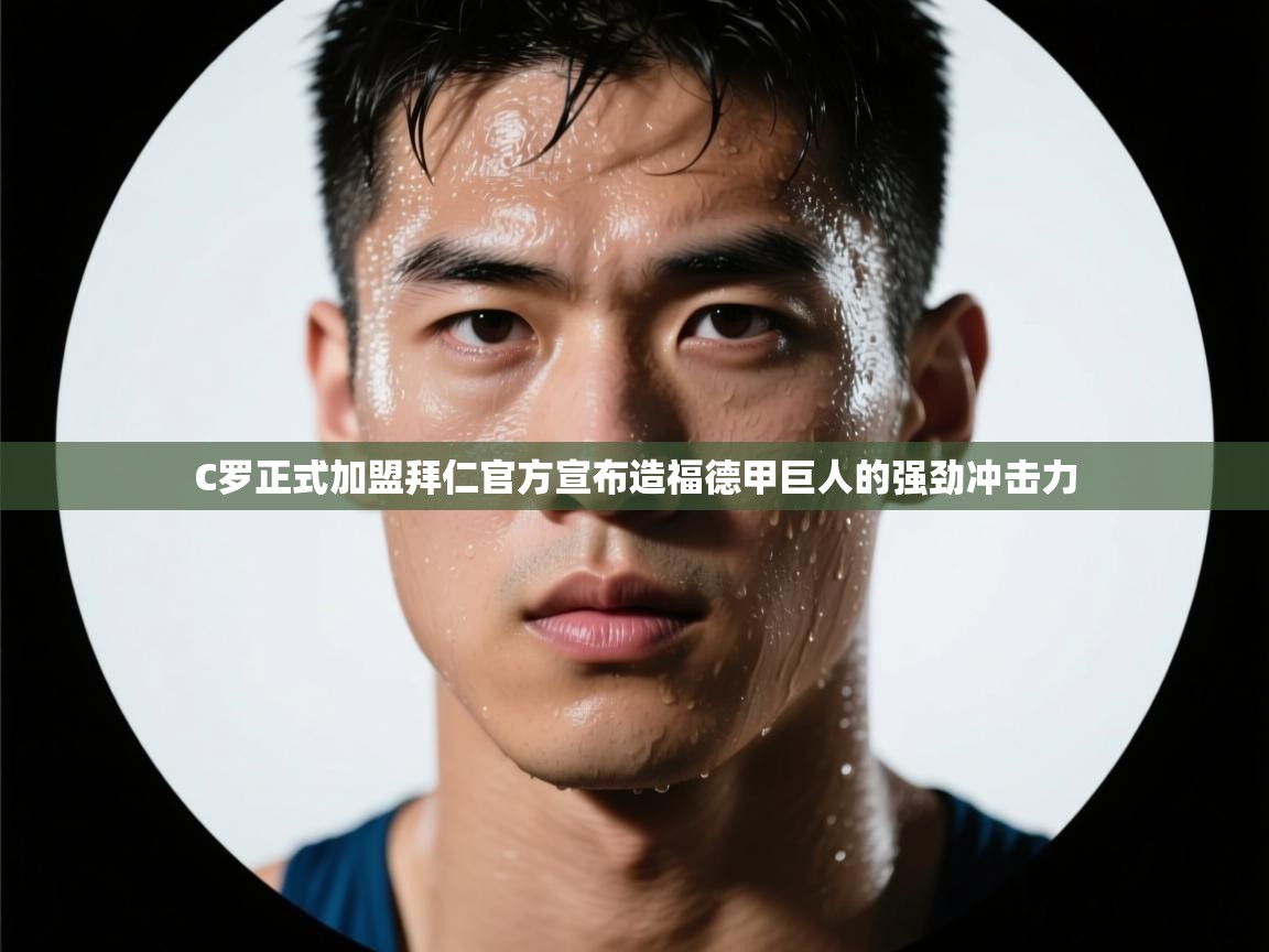 蓝鲸体育网页版-C罗正式加盟拜仁官方宣布造福德甲巨人的强劲冲击力  第4张