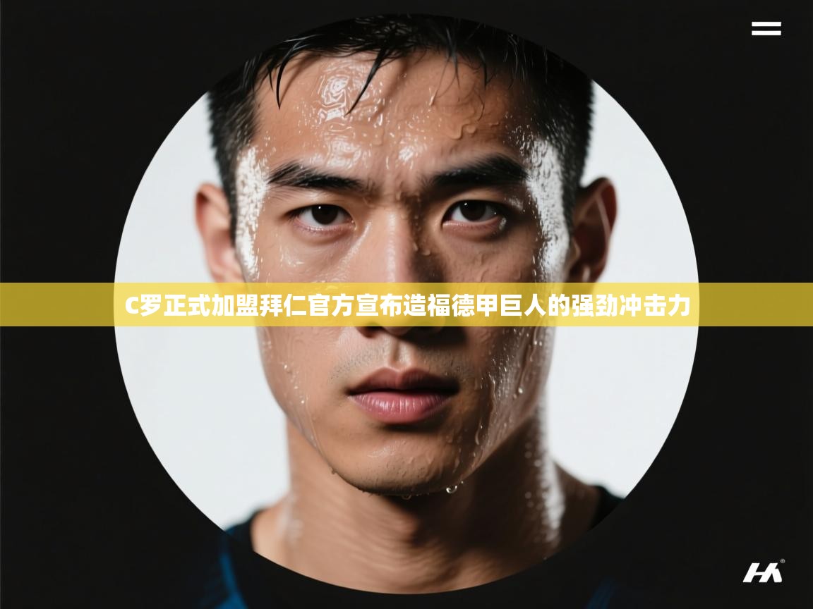 蓝鲸体育网页版-C罗正式加盟拜仁官方宣布造福德甲巨人的强劲冲击力  第3张