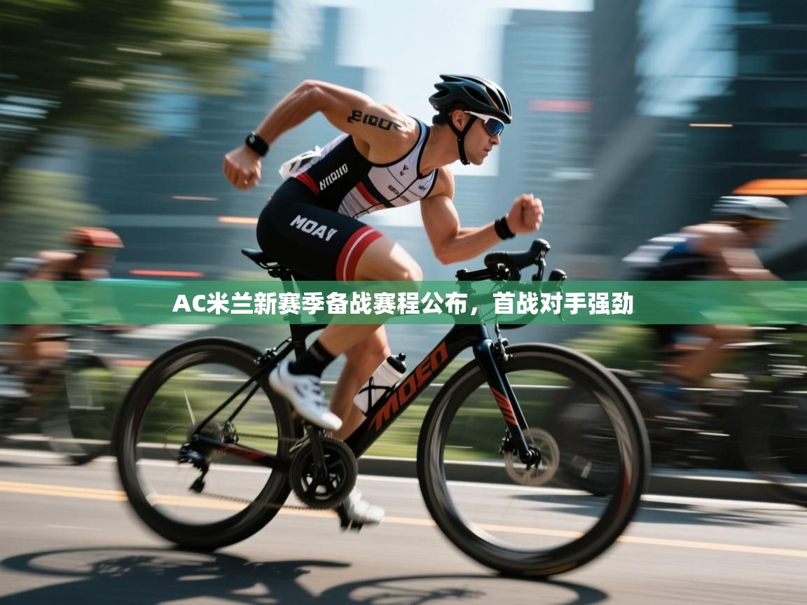 鲸蓝体育苹果-AC米兰新赛季备战赛程公布，首战对手强劲  第2张