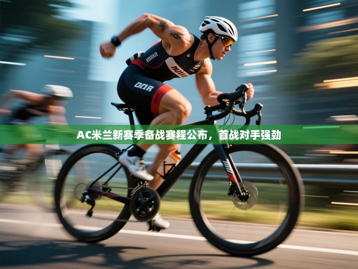 鲸蓝体育苹果-AC米兰新赛季备战赛程公布，首战对手强劲  第4张