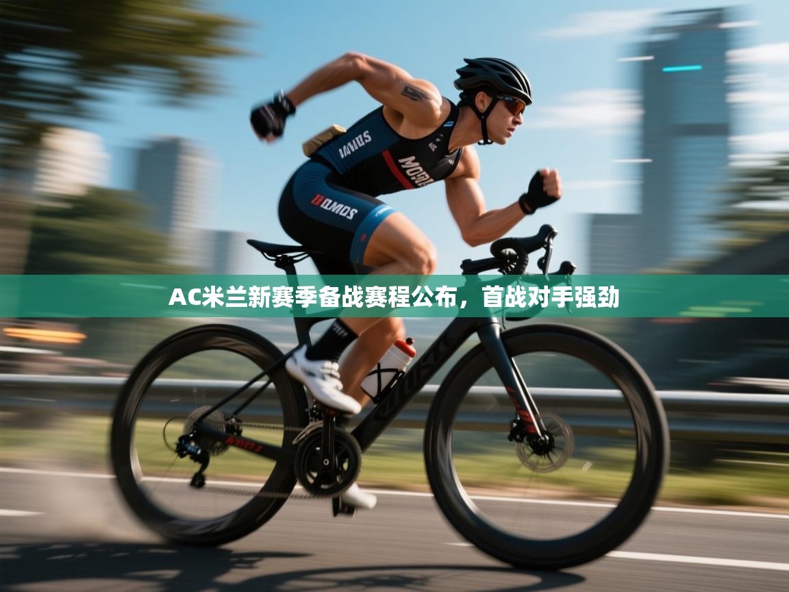 鲸蓝体育苹果-AC米兰新赛季备战赛程公布，首战对手强劲  第3张