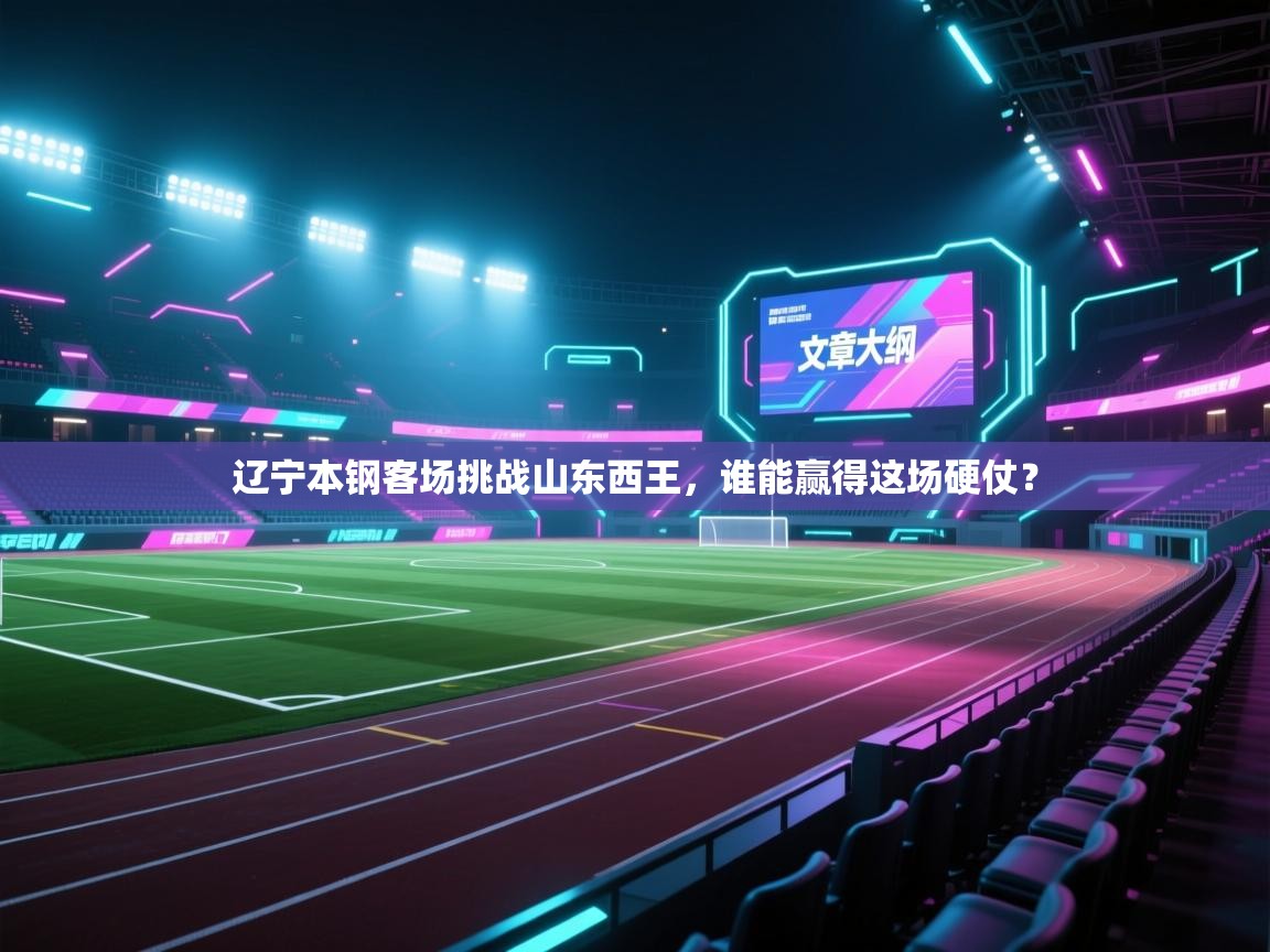 蓝鲸体育app电脑-辽宁本钢客场挑战山东西王，谁能赢得这场硬仗？  第1张