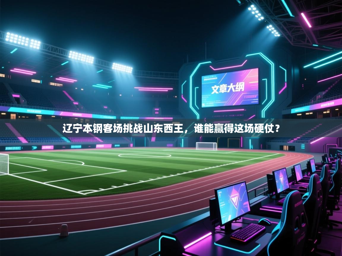 蓝鲸体育app电脑-辽宁本钢客场挑战山东西王，谁能赢得这场硬仗？  第4张