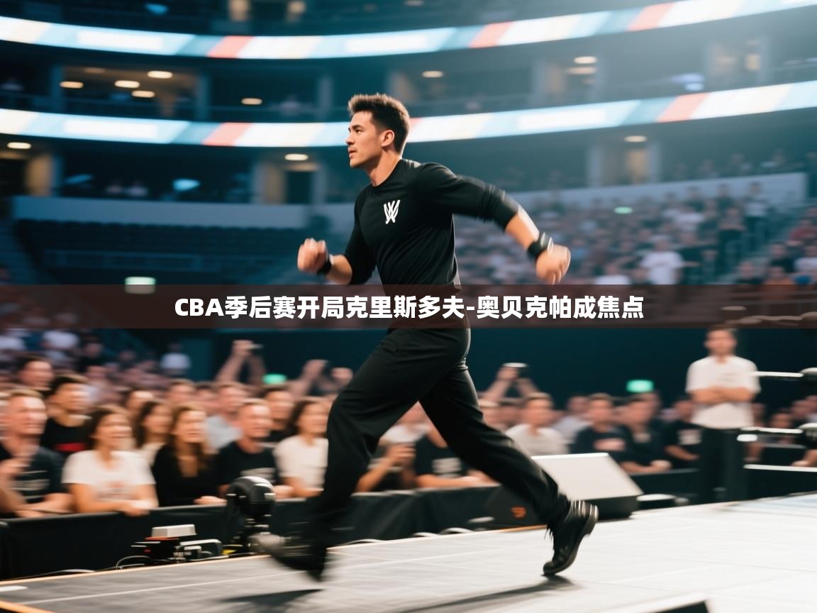 鲸蓝体育app-CBA季后赛开局克里斯多夫-奥贝克帕成焦点