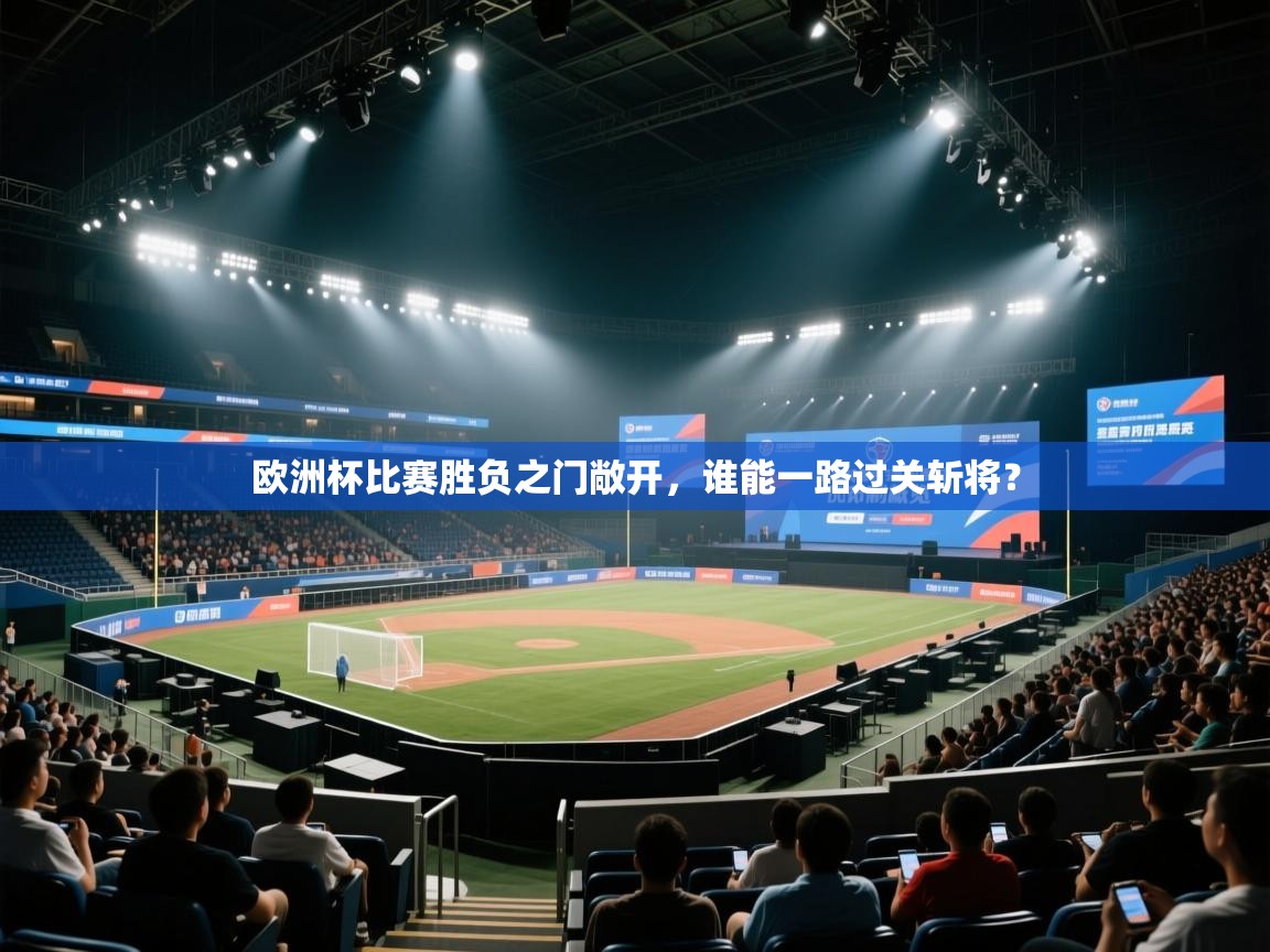 蓝鲸体育直播在线观看-欧洲杯比赛胜负之门敞开，谁能一路过关斩将？  第1张