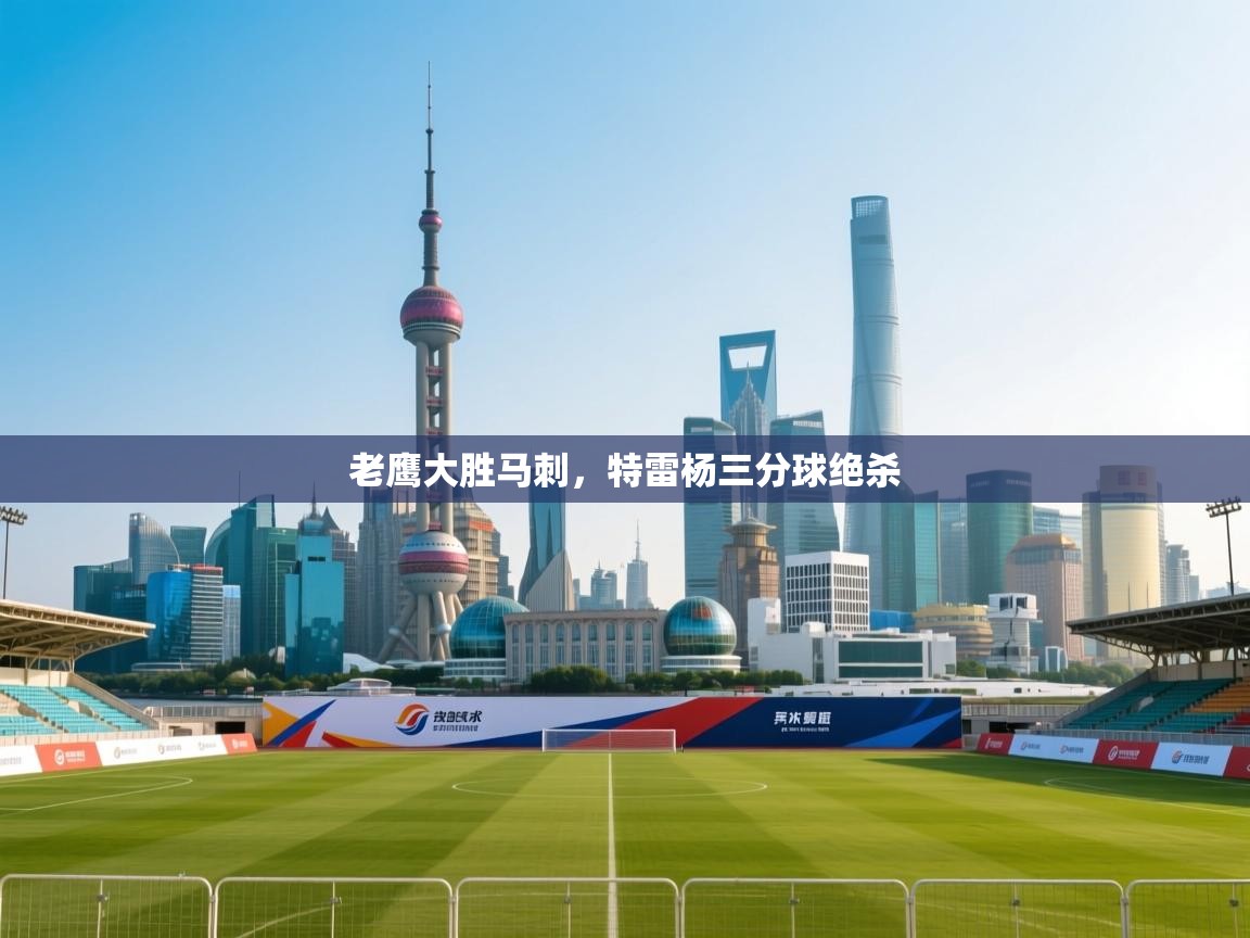 蓝鲸体育在线直播-老鹰大胜马刺，特雷杨三分球绝杀  第2张