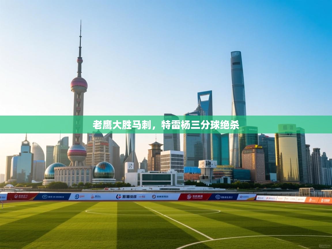 蓝鲸体育在线直播-老鹰大胜马刺，特雷杨三分球绝杀  第3张