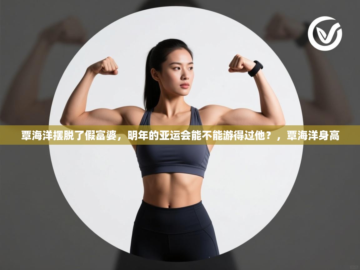 蓝鲸体育网页版-覃海洋摆脱了假富婆，明年的亚运会能不能游得过他？，覃海洋身高  第4张