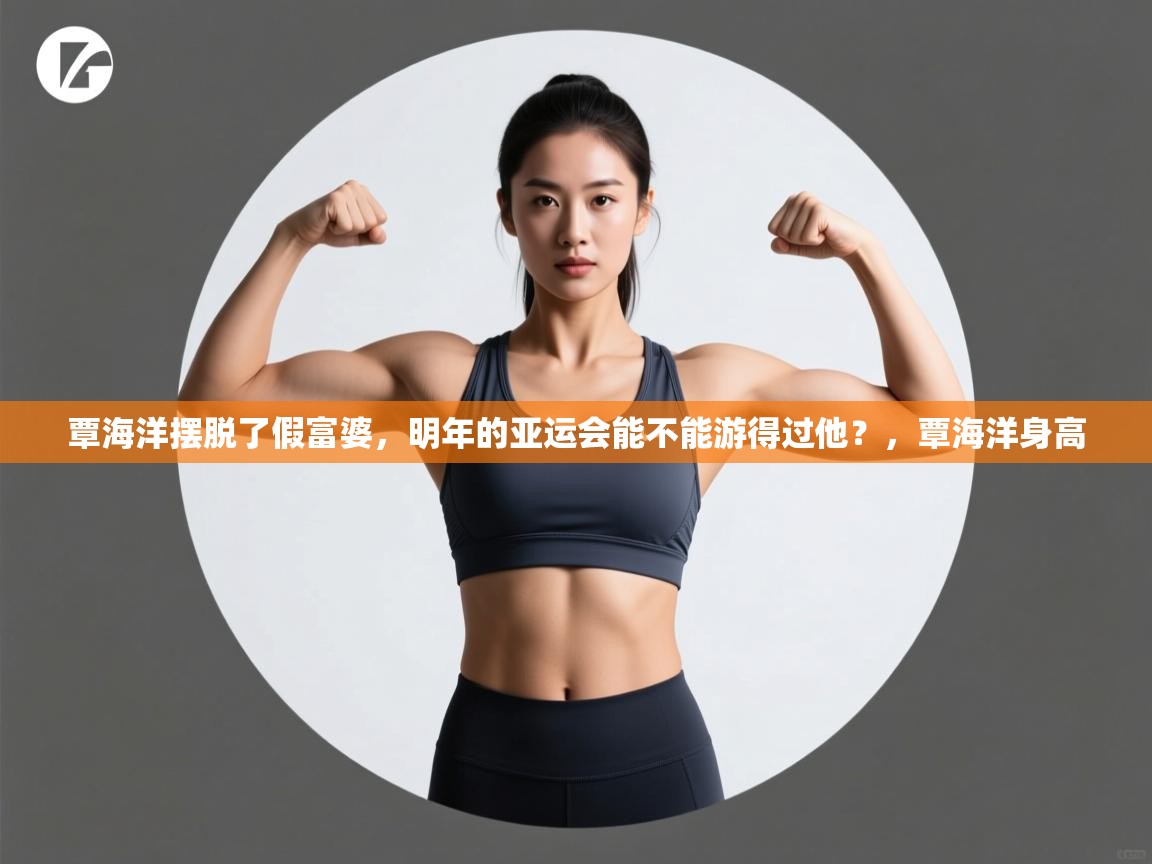 蓝鲸体育网页版-覃海洋摆脱了假富婆，明年的亚运会能不能游得过他？，覃海洋身高  第2张