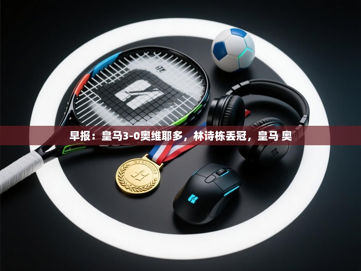 蓝鲸体育app下载-早报：皇马3-0奥维耶多，林诗栋丢冠，皇马 奥  第1张