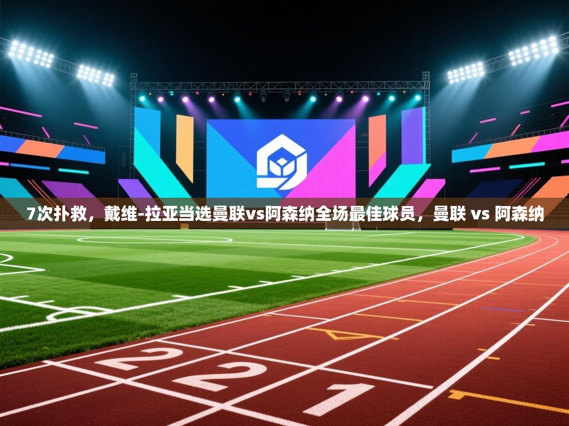 鲸鱼体育app-7次扑救，戴维-拉亚当选曼联vs阿森纳全场最佳球员，曼联 vs 阿森纳  第1张