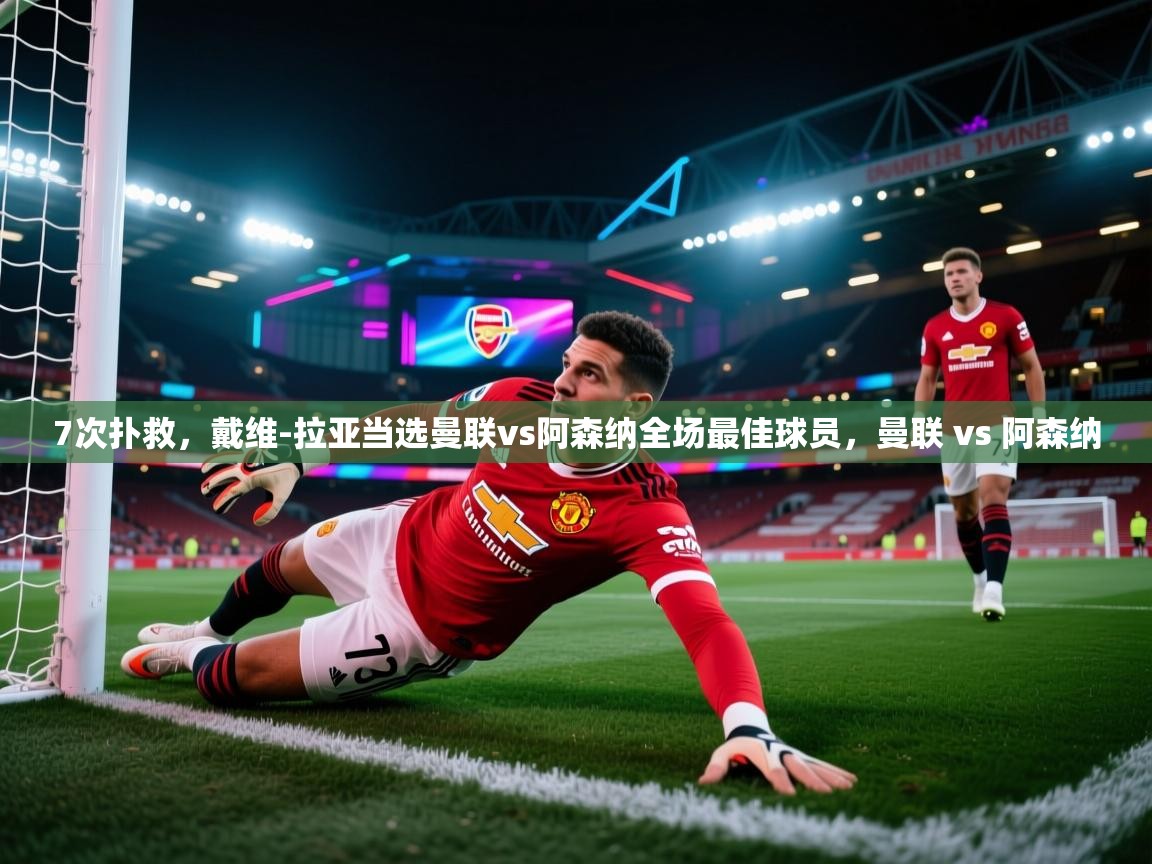 鲸鱼体育app-7次扑救，戴维-拉亚当选曼联vs阿森纳全场最佳球员，曼联 vs 阿森纳  第3张