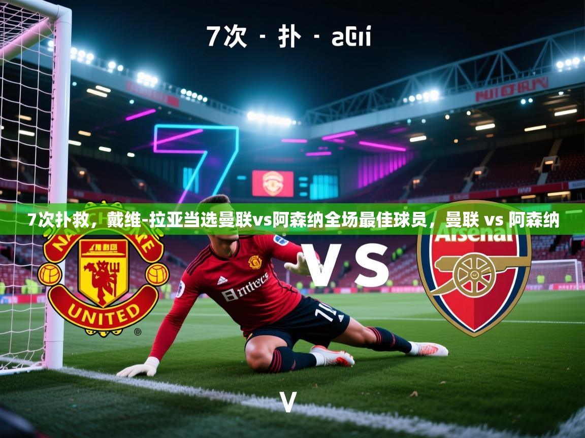 鲸鱼体育app-7次扑救，戴维-拉亚当选曼联vs阿森纳全场最佳球员，曼联 vs 阿森纳  第4张