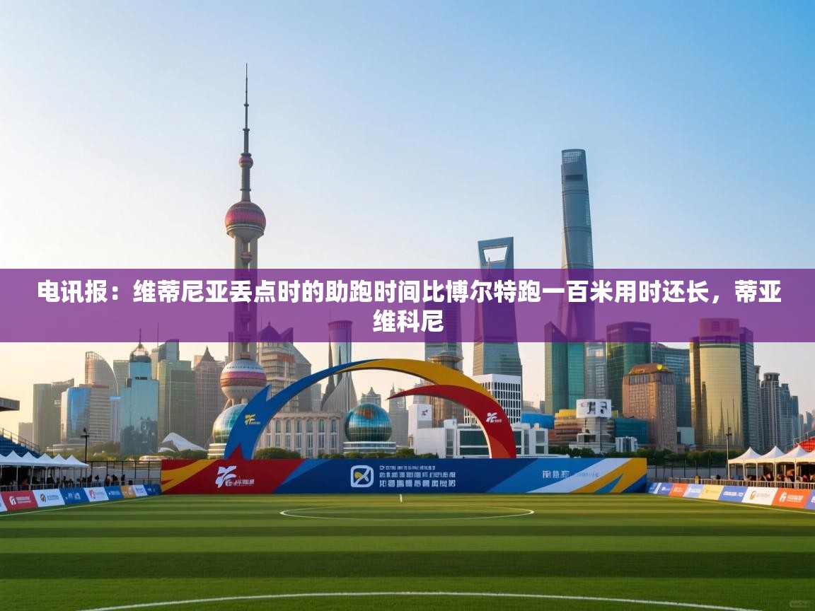 蓝鲸体育app电脑版下载-电讯报：维蒂尼亚丢点时的助跑时间比博尔特跑一百米用时还长，蒂亚维科尼  第3张