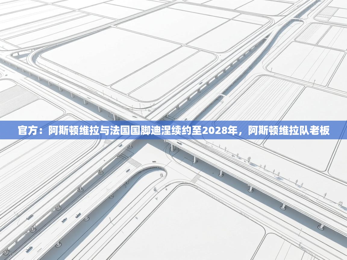 蓝鲸体育直播电脑版-官方：阿斯顿维拉与法国国脚迪涅续约至2028年，阿斯顿维拉队老板  第1张