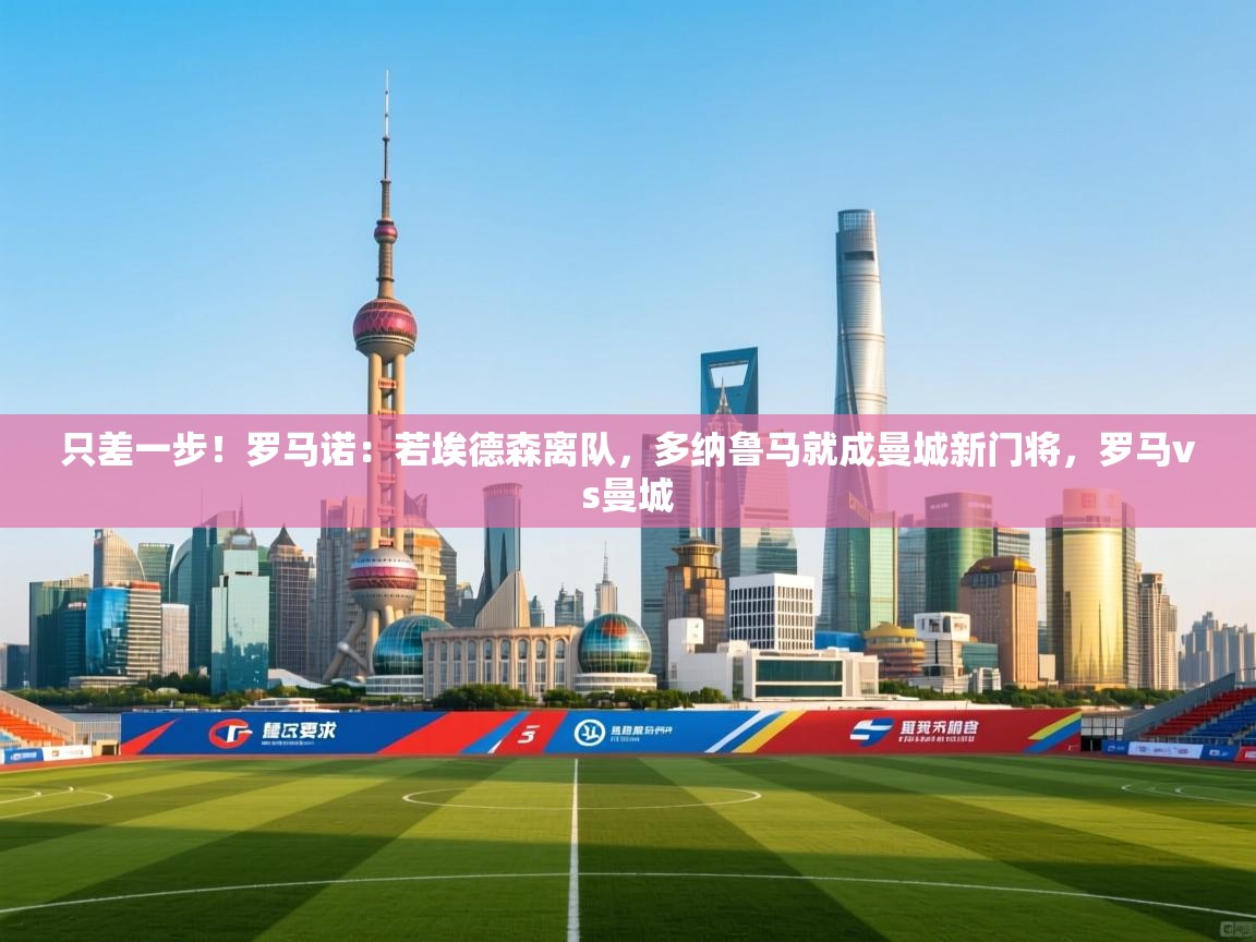 蓝鲸体育官网-只差一步！罗马诺：若埃德森离队，多纳鲁马就成曼城新门将，罗马vs曼城  第1张