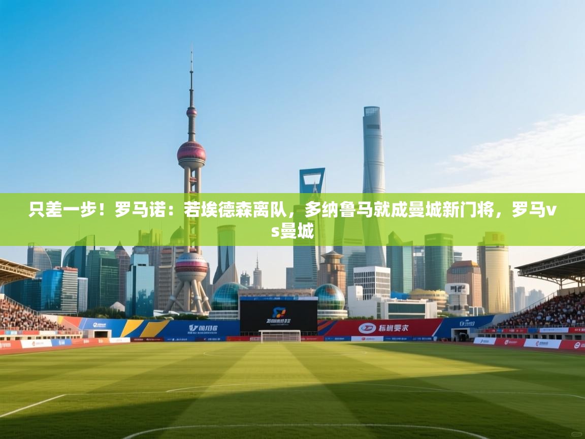 蓝鲸体育官网-只差一步！罗马诺：若埃德森离队，多纳鲁马就成曼城新门将，罗马vs曼城  第4张