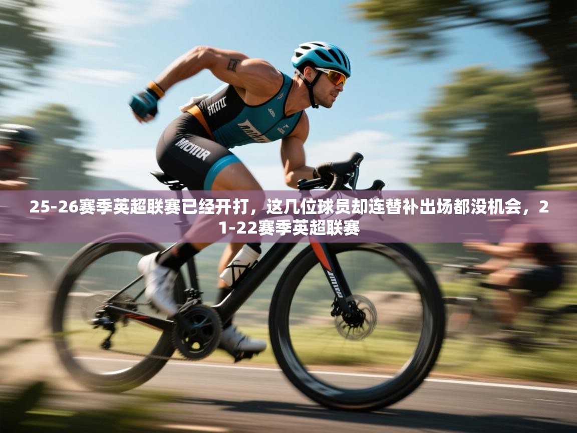 -25-26赛季英超联赛已经开打，这几位球员却连替补出场都没机会，21-22赛季英超联赛  第1张