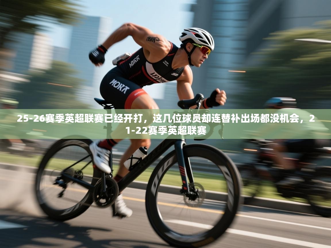 -25-26赛季英超联赛已经开打，这几位球员却连替补出场都没机会，21-22赛季英超联赛  第3张