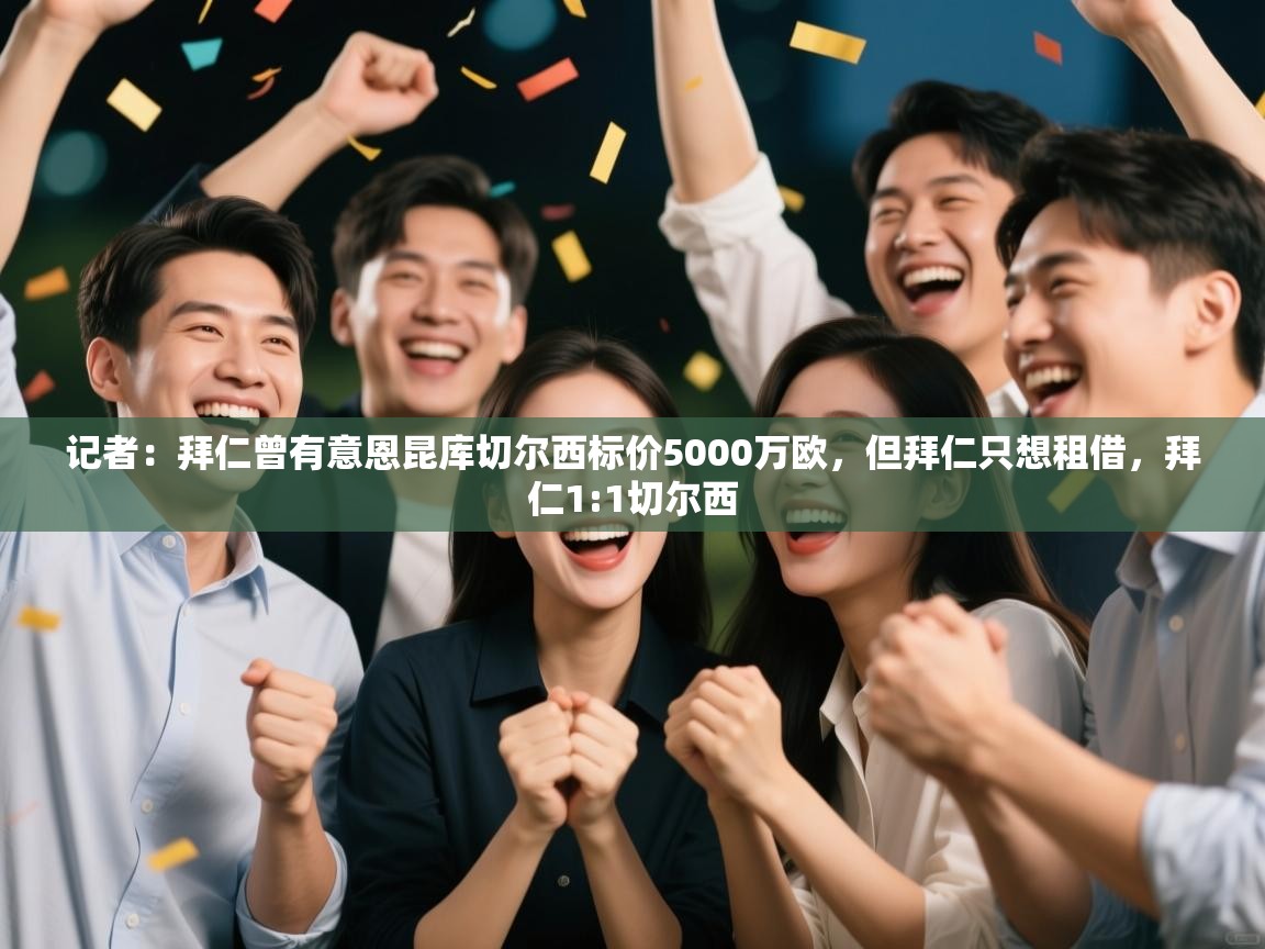 篮鲸体育入口-记者：拜仁曾有意恩昆库切尔西标价5000万欧，但拜仁只想租借，拜仁1:1切尔西