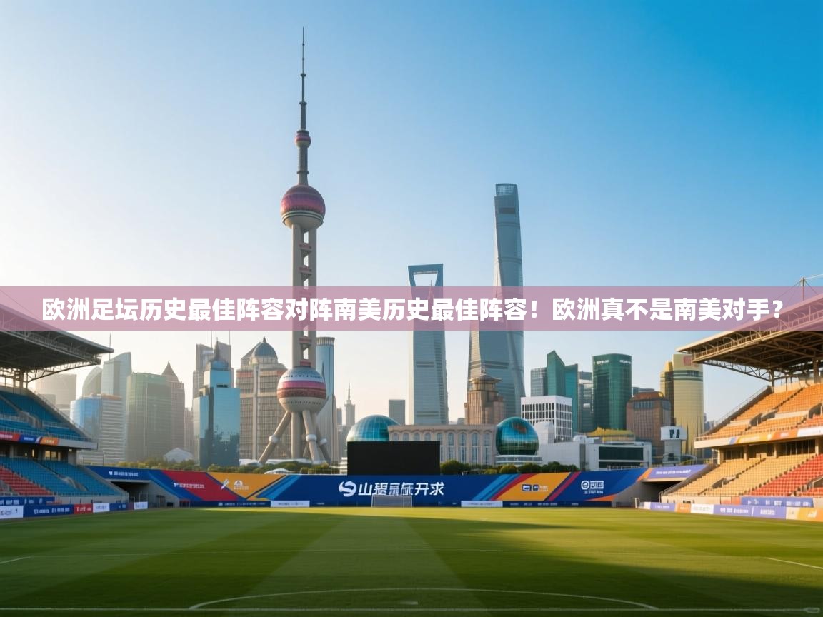 鲸鱼体育-欧洲足坛历史最佳阵容对阵南美历史最佳阵容!欧洲真不是南美对手? 第1张