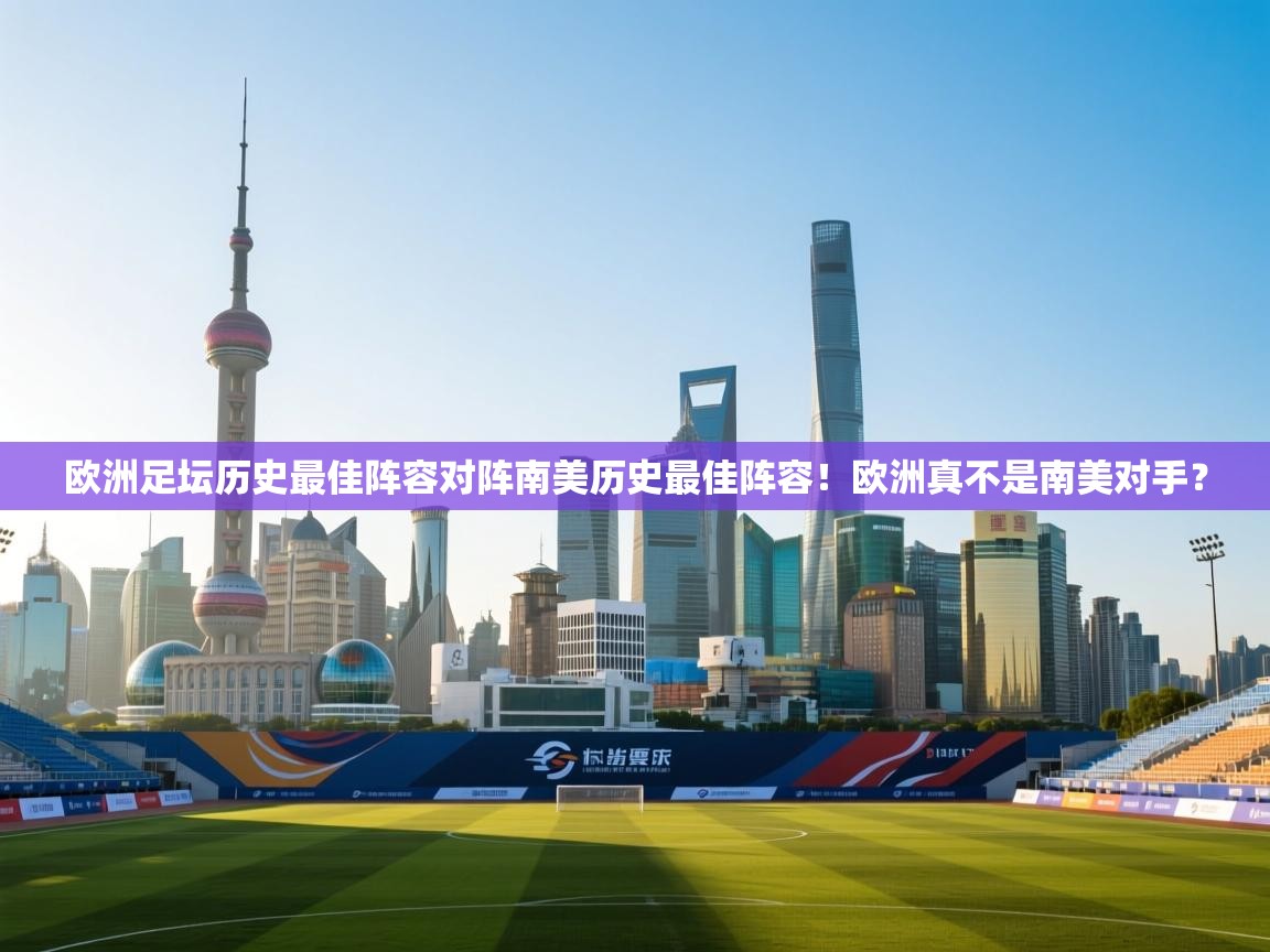 鲸鱼体育-欧洲足坛历史最佳阵容对阵南美历史最佳阵容!欧洲真不是南美对手? 第2张