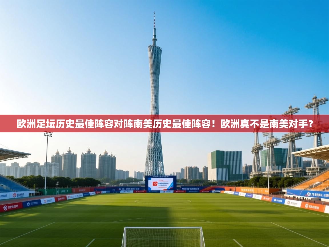 鲸鱼体育-欧洲足坛历史最佳阵容对阵南美历史最佳阵容!欧洲真不是南美对手? 第3张