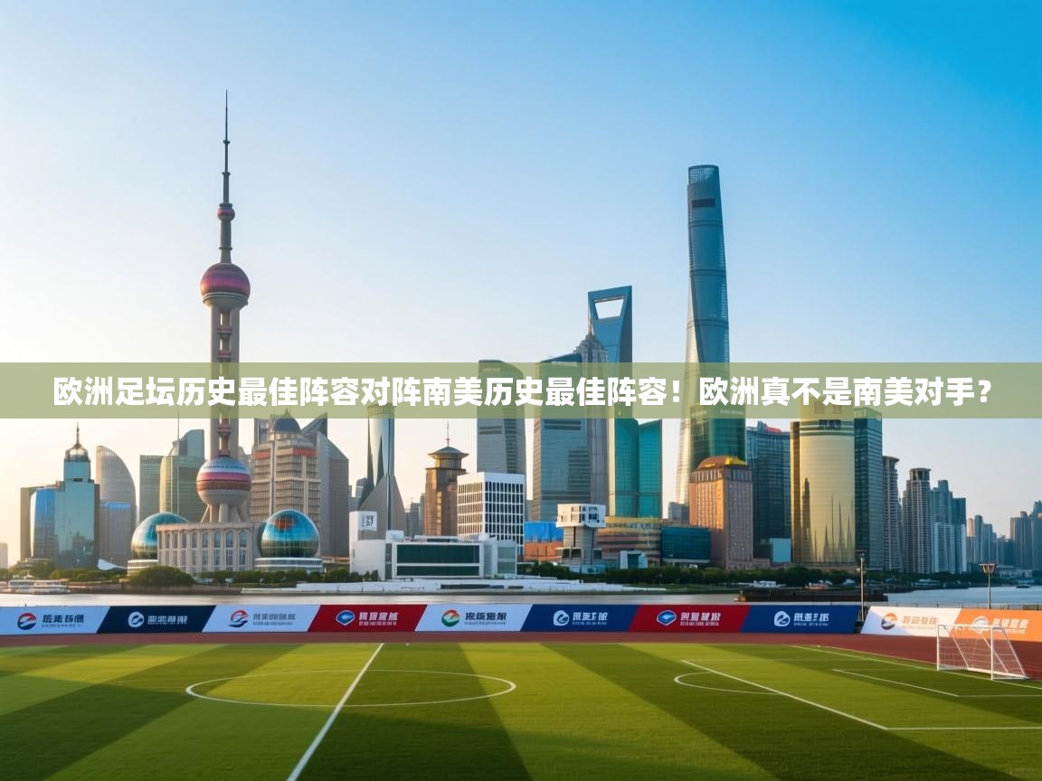 鲸鱼体育-欧洲足坛历史最佳阵容对阵南美历史最佳阵容!欧洲真不是南美对手? 第4张