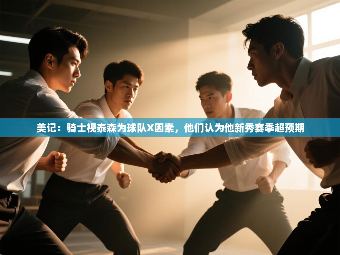 鲸蓝体育app下载-美记:骑士视泰森为球队X因素,他们认为他新秀赛季超预期 第3张