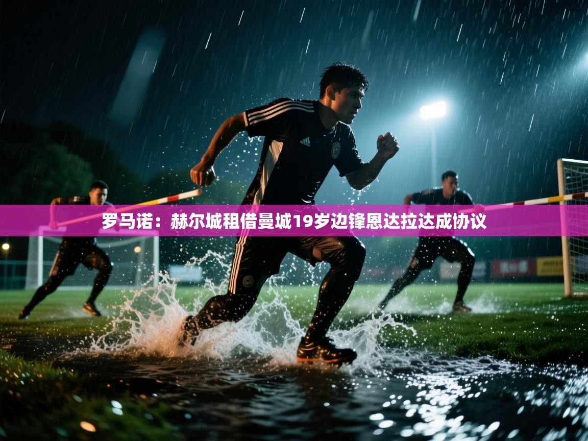 蓝鲸体育直播tv版-罗马诺：赫尔城租借曼城19岁边锋恩达拉达成协议  第1张