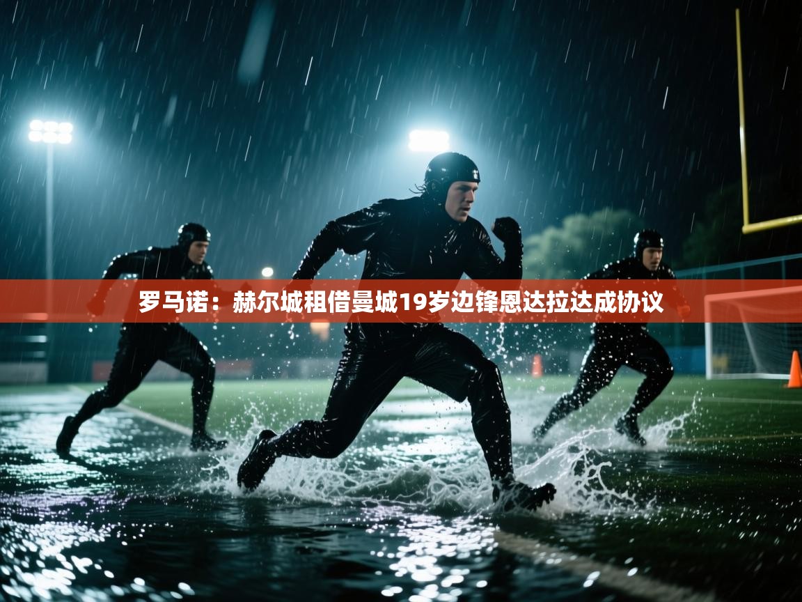 蓝鲸体育直播tv版-罗马诺：赫尔城租借曼城19岁边锋恩达拉达成协议  第3张