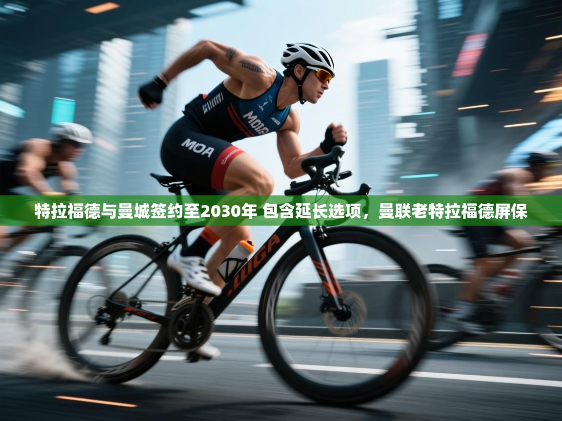 鲸蓝体育app-特拉福德与曼城签约至2030年 包含延长选项,曼联老特拉福德屏保 第1张