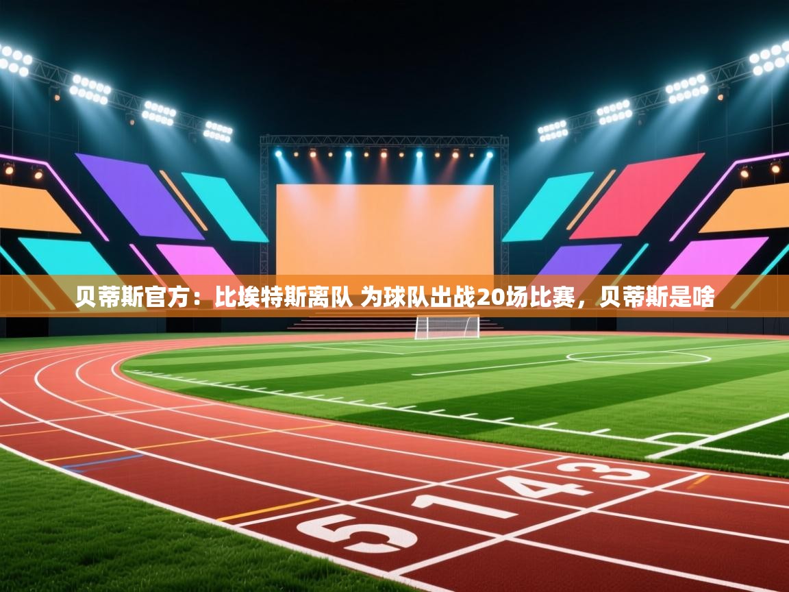 蓝鲸体育app-贝蒂斯官方：比埃特斯离队 为球队出战20场比赛，贝蒂斯是啥  第3张