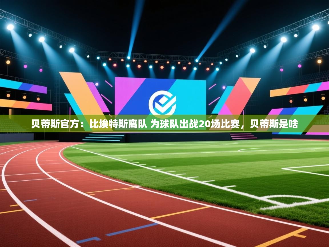 蓝鲸体育app-贝蒂斯官方：比埃特斯离队 为球队出战20场比赛，贝蒂斯是啥  第4张