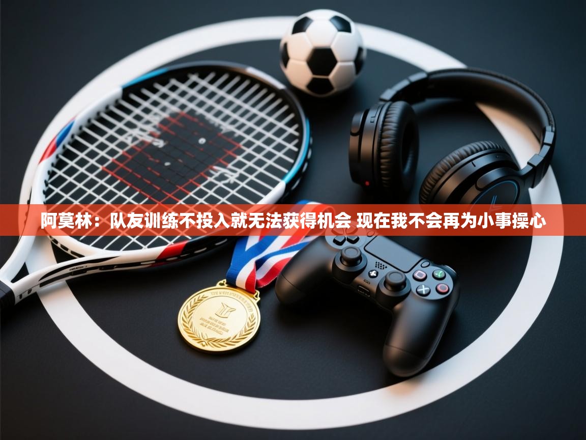 蓝鲸体育app-阿莫林：队友训练不投入就无法获得机会 现在我不会再为小事操心  第2张