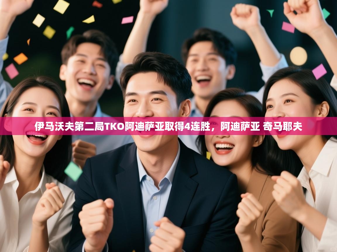 蓝鲸体育直播电脑版-伊马沃夫第二局TKO阿迪萨亚取得4连胜,阿迪萨亚 奇马耶夫