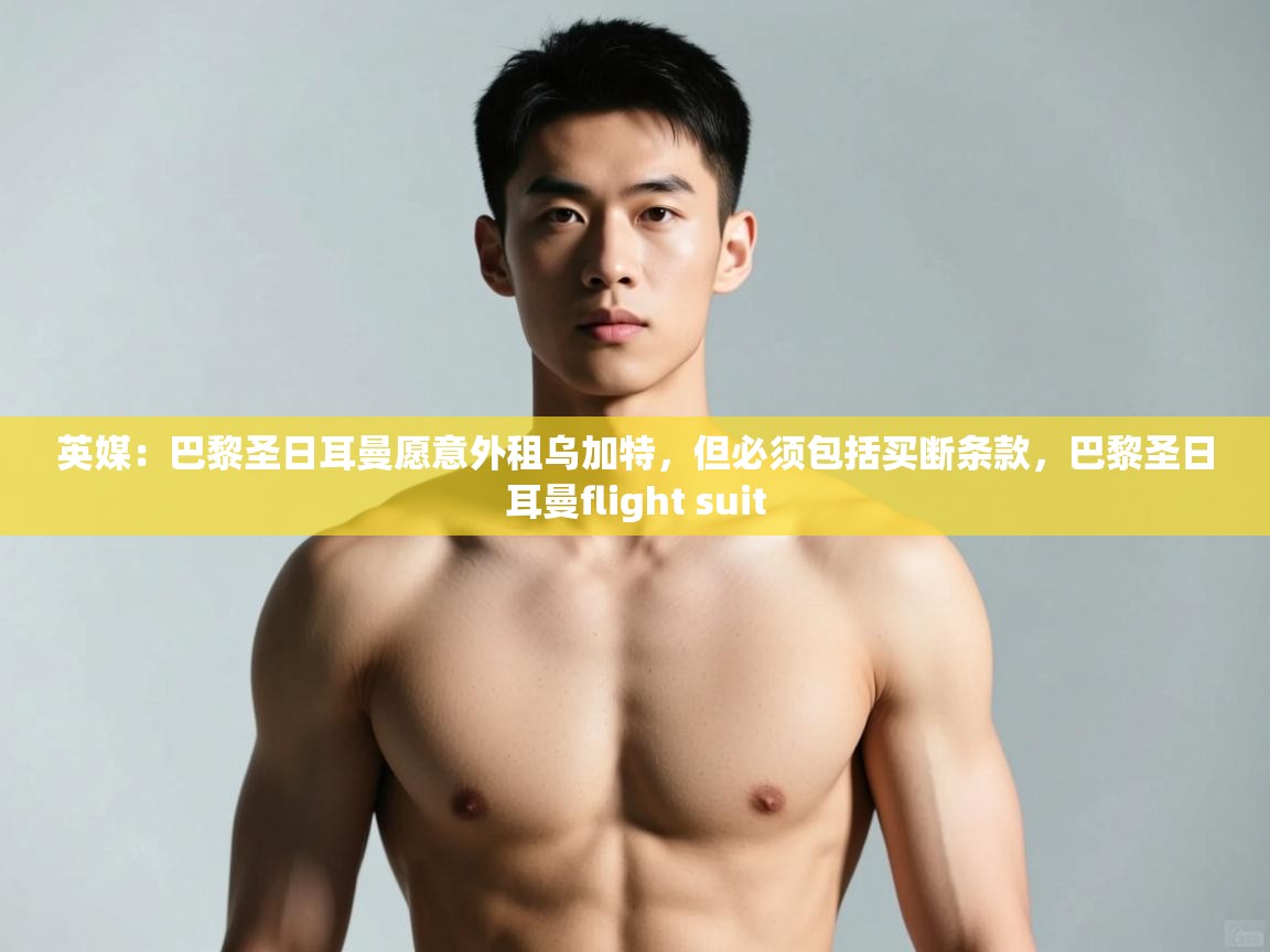 蓝鲸体育在线直播-英媒:巴黎圣日耳曼愿意外租乌加特,但必须包括买断条款,巴黎圣日耳曼flight suit 第2张