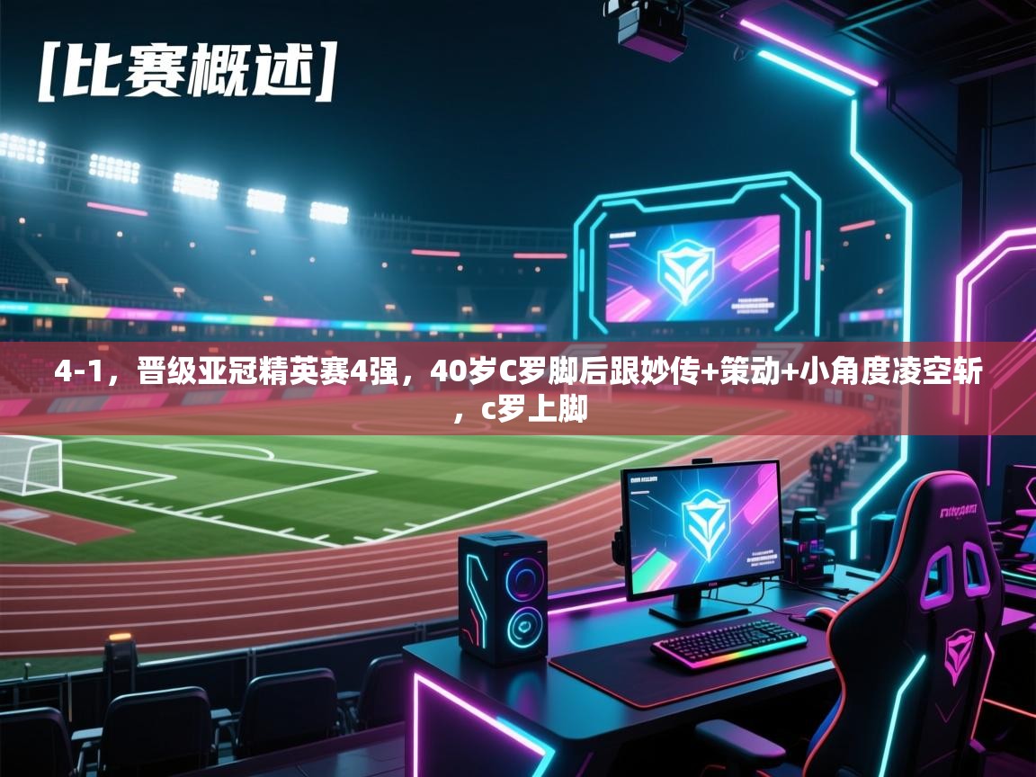 蓝鲸体育直播在线观看免费版-4-1,晋级亚冠精英赛4强,40岁C罗脚后跟妙传+策动+小角度凌空斩,c罗上脚 第2张
