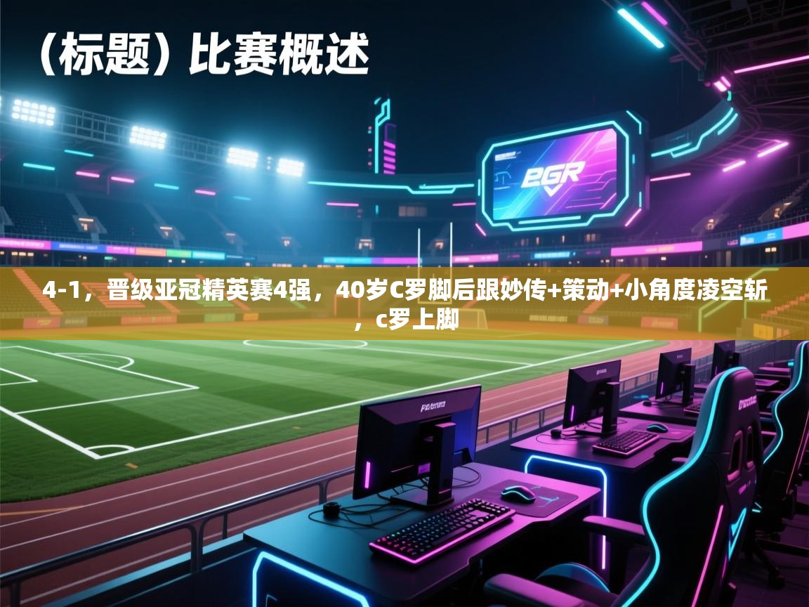 蓝鲸体育直播在线观看免费版-4-1,晋级亚冠精英赛4强,40岁C罗脚后跟妙传+策动+小角度凌空斩,c罗上脚 第3张