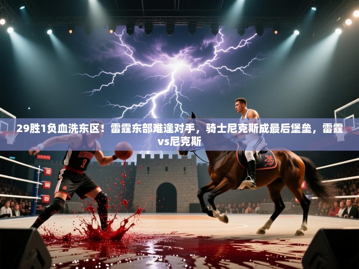 鲸鱼体育-29胜1负血洗东区！雷霆东部难逢对手，骑士尼克斯成最后堡垒，雷霆vs尼克斯