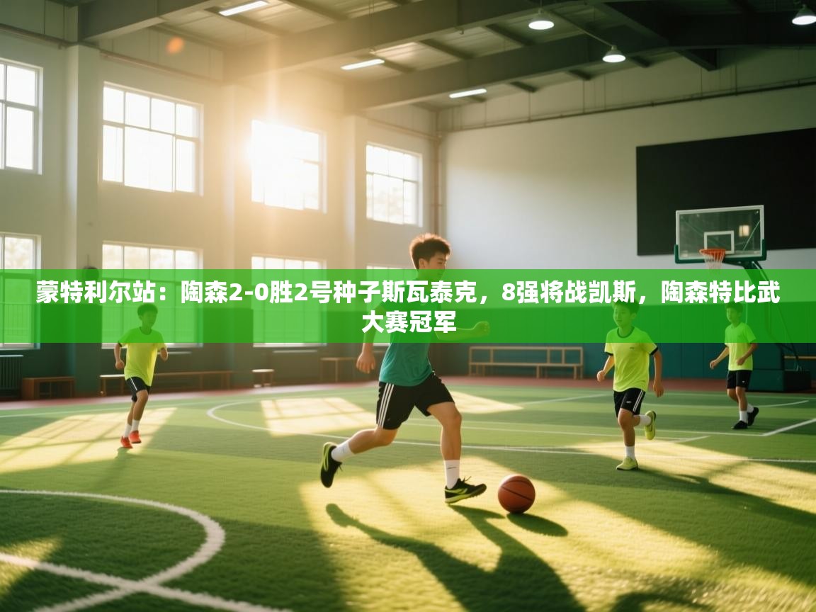 蓝鲸体育appios-蒙特利尔站：陶森2-0胜2号种子斯瓦泰克，8强将战凯斯，陶森特比武大赛冠军  第3张