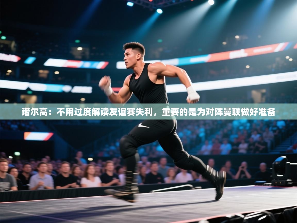 蓝鲸体育在线观看-诺尔高:不用过度解读友谊赛失利,重要的是为对阵曼联做好准备 第1张