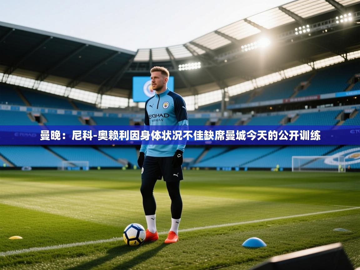 篮鲸体育入口-曼晚：尼科-奥赖利因身体状况不佳缺席曼城今天的公开训练