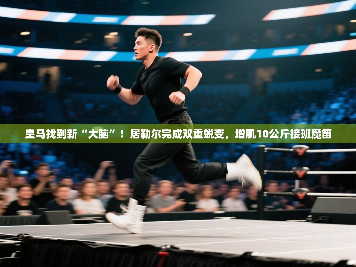 鲸蓝体育-皇马找到新“大脑”！居勒尔完成双重蜕变，增肌10公斤接班魔笛  第2张