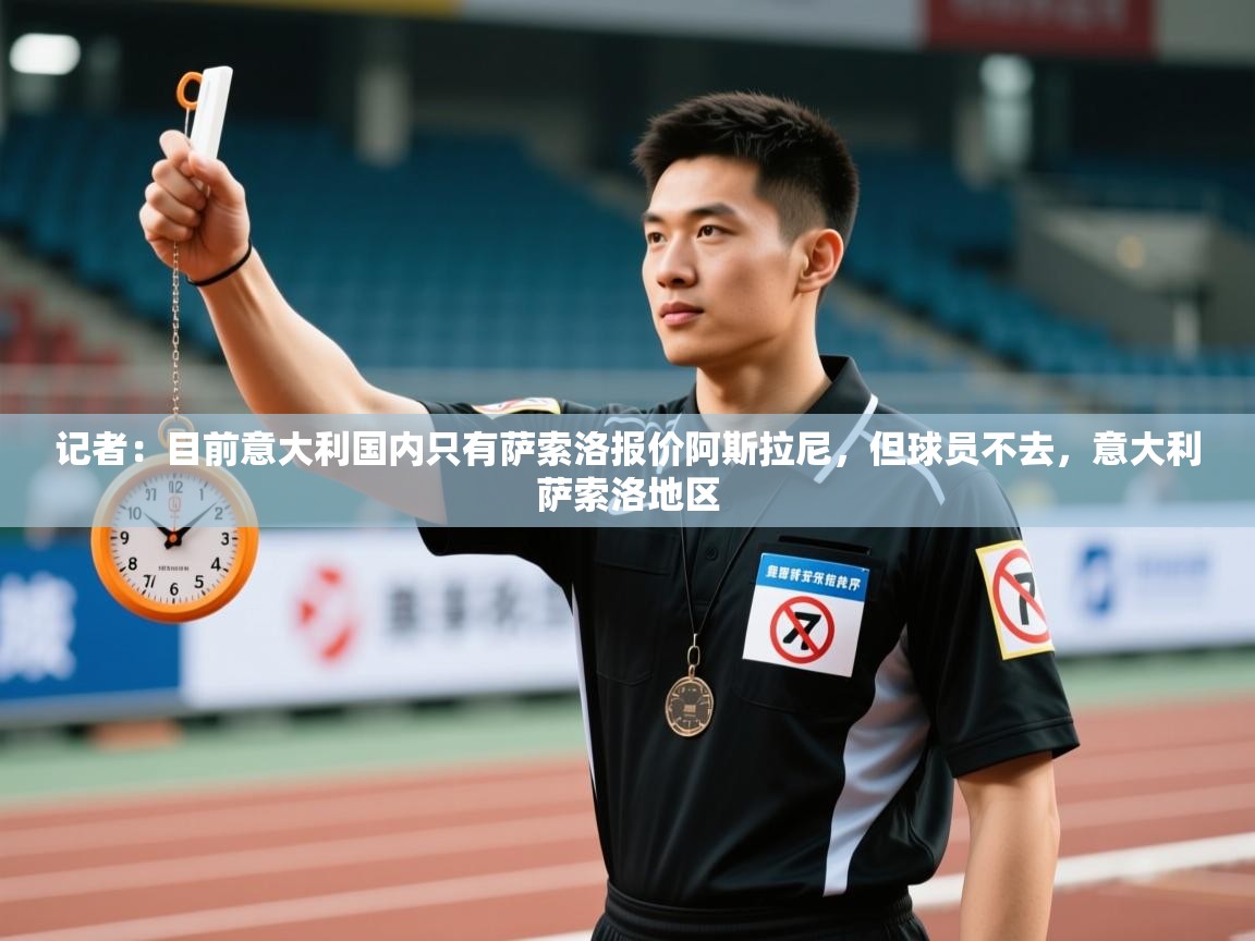 蓝鲸体育直播电脑版-记者:目前意大利国内只有萨索洛报价阿斯拉尼,但球员不去,意大利萨索洛地区 第1张