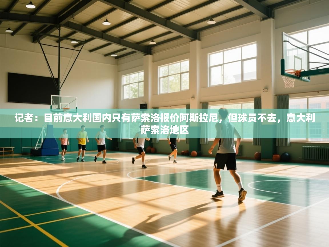 蓝鲸体育直播电脑版-记者:目前意大利国内只有萨索洛报价阿斯拉尼,但球员不去,意大利萨索洛地区 第3张